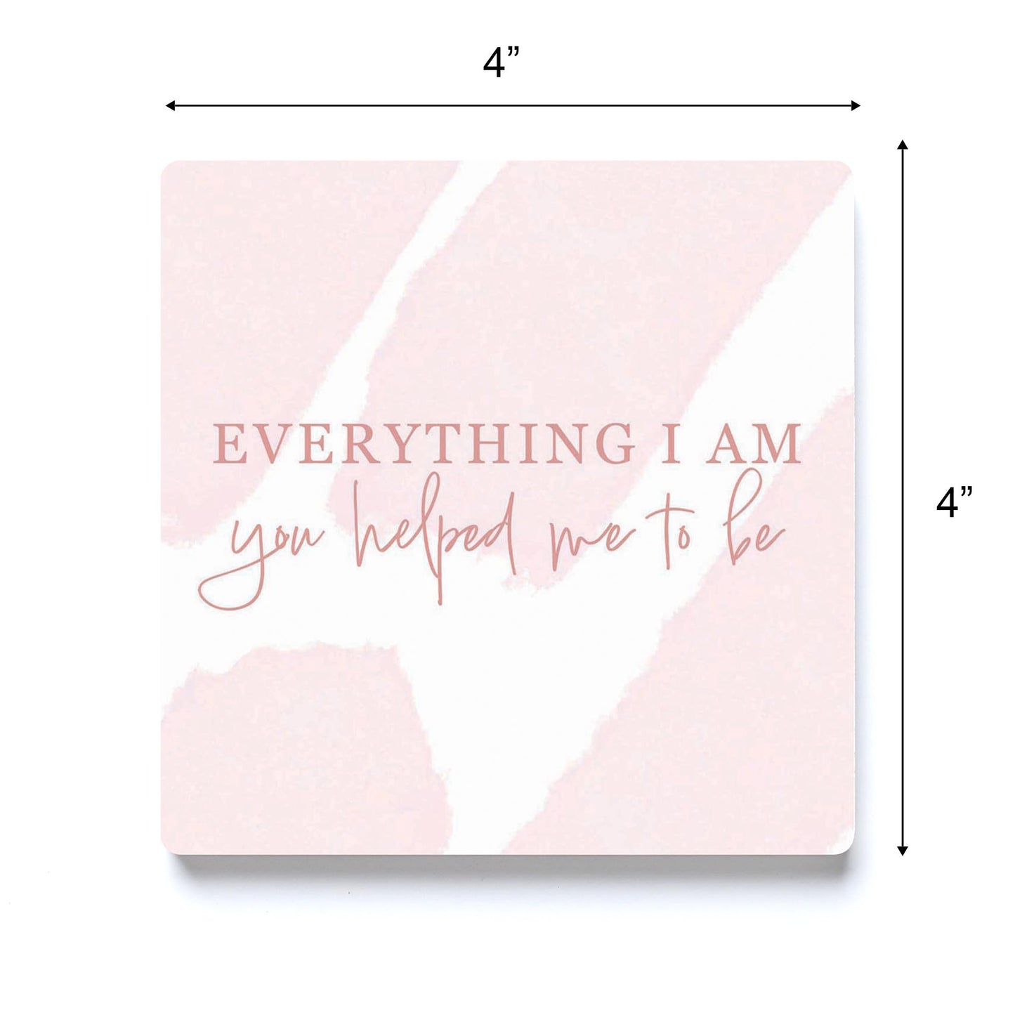 Mother's Day Everything I am You Helped Me To Be | 4x4